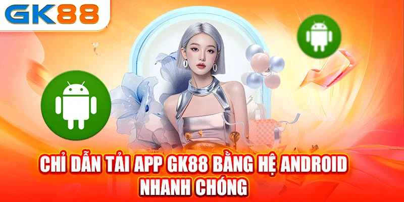 Chỉ dẫn tải app GK88 bằng hệ Android nhanh chóng 