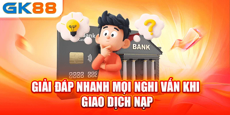 Giải đáp nhanh mọi nghi vấn khi giao dịch nạp