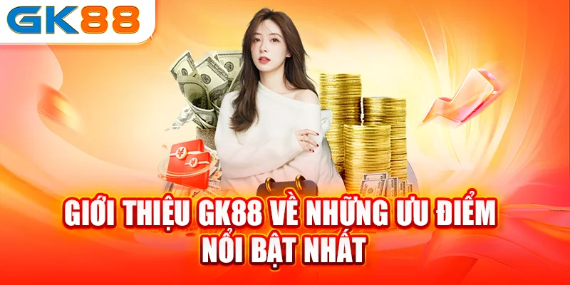 Giới thiệu GK88 về những ưu điểm nổi bật nhất